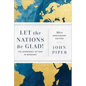 Let the Nations Be Glad!: The Supremacy of God in Missions -- John Piper